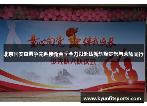 北京国安奋勇争先迎接新赛季全力以赴铸就辉煌梦想与荣耀同行