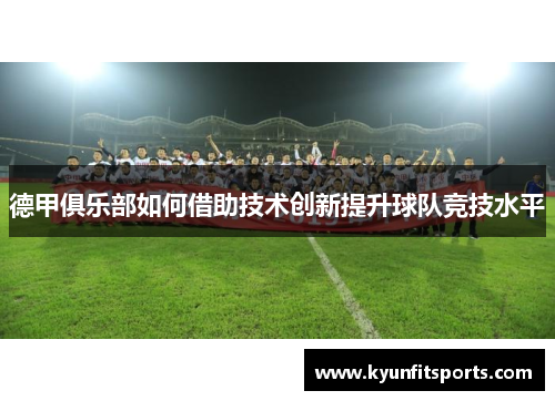 德甲俱乐部如何借助技术创新提升球队竞技水平