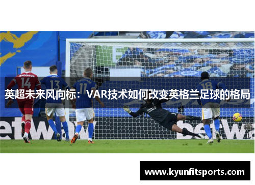 英超未来风向标：VAR技术如何改变英格兰足球的格局