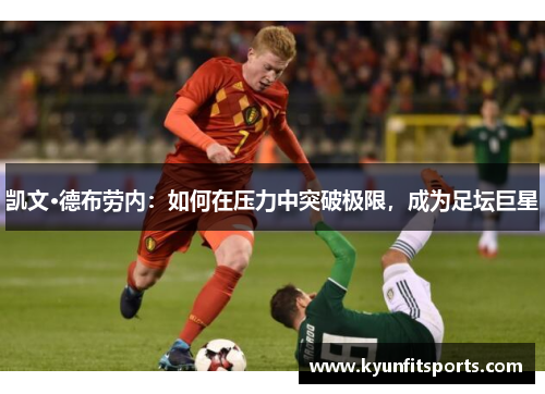 凯文·德布劳内：如何在压力中突破极限，成为足坛巨星