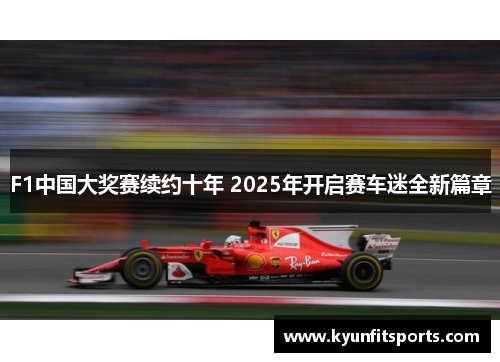 F1中国大奖赛续约十年 2025年开启赛车迷全新篇章