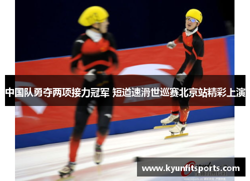 中国队勇夺两项接力冠军 短道速滑世巡赛北京站精彩上演