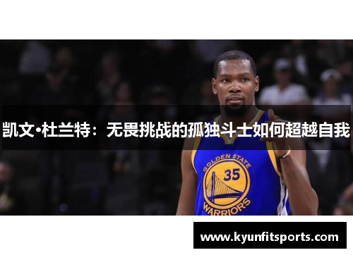 凯文·杜兰特：无畏挑战的孤独斗士如何超越自我