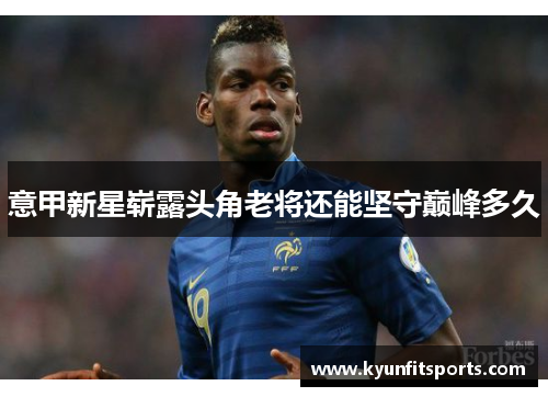 意甲新星崭露头角老将还能坚守巅峰多久
