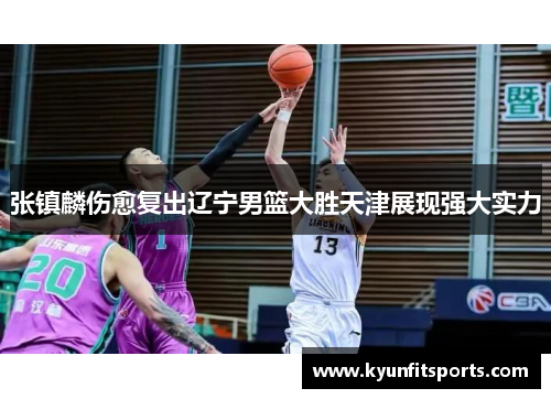 张镇麟伤愈复出辽宁男篮大胜天津展现强大实力