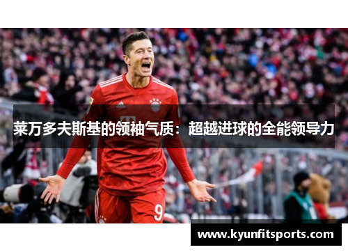 莱万多夫斯基的领袖气质：超越进球的全能领导力