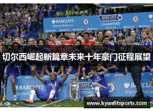 切尔西崛起新篇章未来十年豪门征程展望