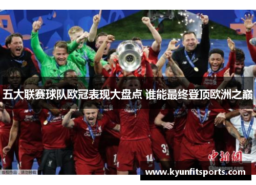 五大联赛球队欧冠表现大盘点 谁能最终登顶欧洲之巅