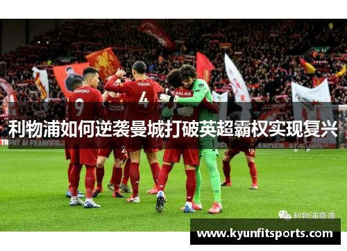 利物浦如何逆袭曼城打破英超霸权实现复兴