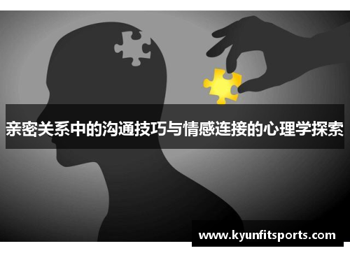亲密关系中的沟通技巧与情感连接的心理学探索