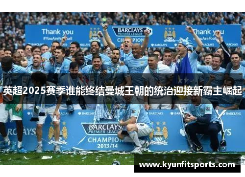 英超2025赛季谁能终结曼城王朝的统治迎接新霸主崛起