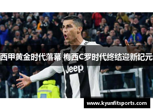 西甲黄金时代落幕 梅西C罗时代终结迎新纪元