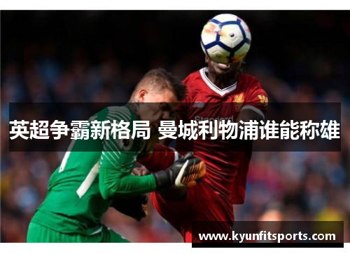 英超争霸新格局 曼城利物浦谁能称雄