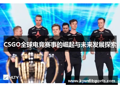 CSGO全球电竞赛事的崛起与未来发展探索