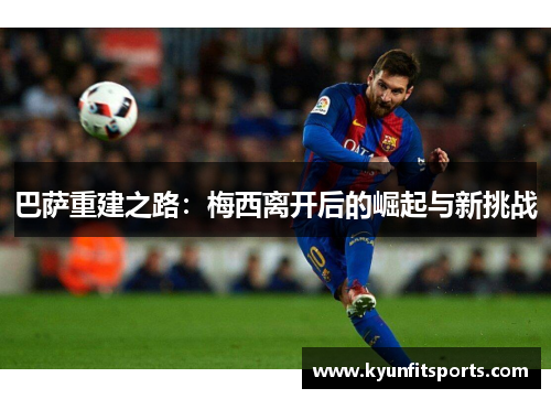 巴萨重建之路：梅西离开后的崛起与新挑战