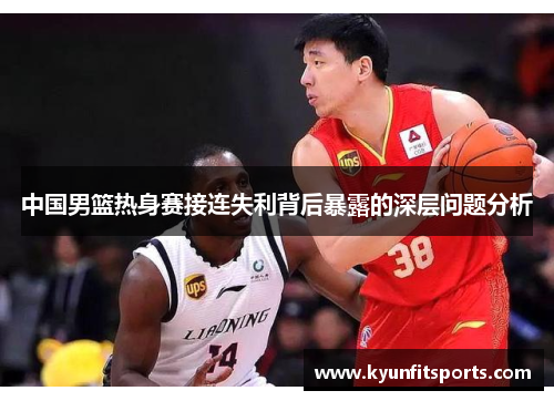 中国男篮热身赛接连失利背后暴露的深层问题分析