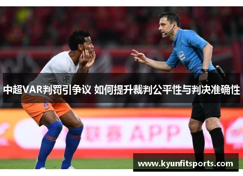 中超VAR判罚引争议 如何提升裁判公平性与判决准确性