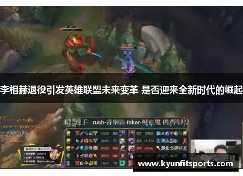 李相赫退役引发英雄联盟未来变革 是否迎来全新时代的崛起