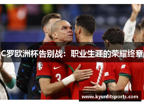 C罗欧洲杯告别战：职业生涯的荣耀终章