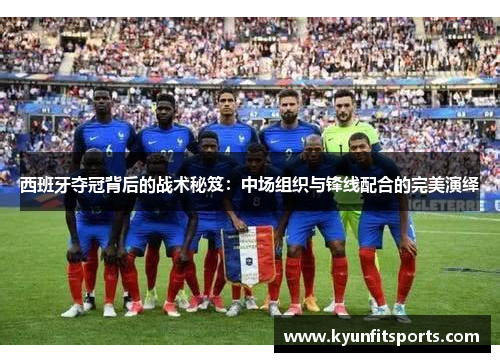 西班牙夺冠背后的战术秘笈：中场组织与锋线配合的完美演绎