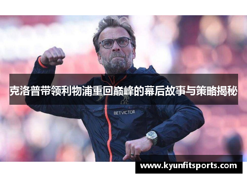 克洛普带领利物浦重回巅峰的幕后故事与策略揭秘