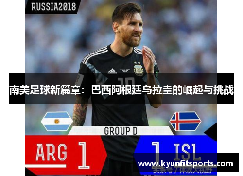 南美足球新篇章：巴西阿根廷乌拉圭的崛起与挑战