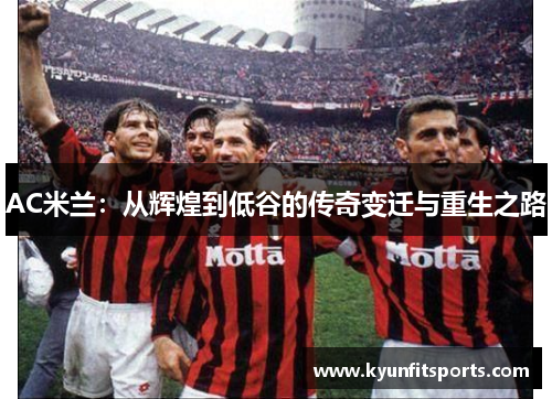 AC米兰：从辉煌到低谷的传奇变迁与重生之路