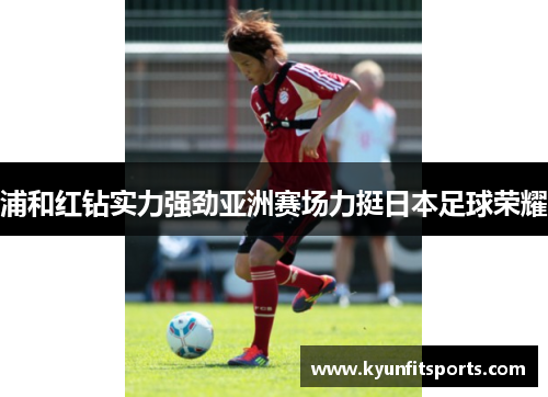 浦和红钻实力强劲亚洲赛场力挺日本足球荣耀