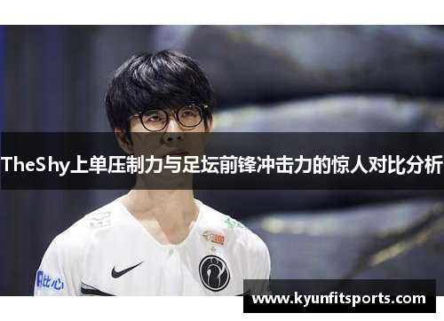TheShy上单压制力与足坛前锋冲击力的惊人对比分析