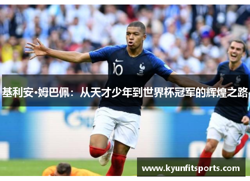 基利安·姆巴佩：从天才少年到世界杯冠军的辉煌之路