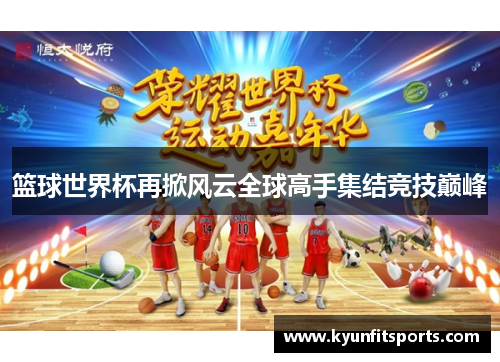篮球世界杯再掀风云全球高手集结竞技巅峰